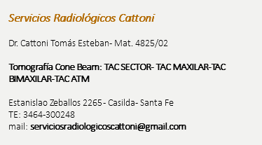 &nbsp;Servicios Radiológicos Cattoni Dr. Cattoni Tomás Esteban- Mat. 4825/02 Tomografía Cone Beam: TAC SECTOR- TAC MAXILAR-TAC BIMAXILAR-TAC ATM Estanislao Zeballos 2265 - Casilda - Santa Fe TE: 3464-300248 mail: serviciosradiologicoscattoni@gmail.com 